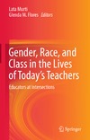 Murti L. (ed.), Flores G.M. (ed.)  Gender, Race, and Class in the Lives of Todays Teachers. Educators at Intersections