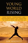 Salkowitz R.  Young World Rising: How Youth Technology and Entrepreneurship are Changing the World from the Bottom Up (Microsoft Executive Leadership Series)