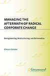 Geisler E.  Managing the Aftermath of Radical Corporate Change: Reengineering, Restructuring, and Reinvention