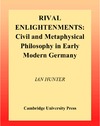 Hunter I. — Rival Enlightenments: Civil and Metaphysical Philosophy in Early Modern Germany (Ideas in Context)