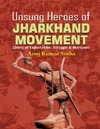 Sinha A. K.  Unsung Heroes of JHARKHAND MOVEMENTS (Story of Exploitation, Struggle & Martysm)