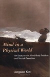 Kim J.  Mind in a Physical World: An Essay on the Mind-Body Problem and Mental Causation (Representation and Mind)