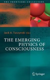 Tuszynski J.  The Emerging Physics of Consciousness (The Frontiers Collection)