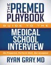 Ryan Gray  The Premed Playbook Guide to the Medical School Interview: Be Prepared, Perform Well, Get Accepted