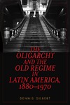 Gilbert D.  The Oligarchy and the Old Regime in Latin America, 18801970