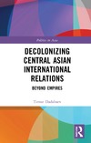 Timur Dadabaev  Decolonizing Central Asian International Relations