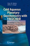 Marion G., Kargel J.  Cold Aqueous Planetary Geochemistry with FREZCHEM: From Modeling to the Search for Life at the Limits (Advances in Astrobiology and Biogeophysics)