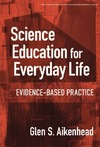 Aikenhead G.  Science Education for Everyday Life: Evidence-based Practice (Ways of Knowing in Science and Mathematics (Paper))