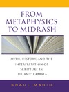 Magid S. — From Metaphysics to Midrash: Myth, History, and the Interpretation of Scripture in Lurianic Kabbala (Indiana Studies in Biblical Literature)