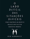 Horowitz B.  O lado dif&#237;cil das situa&#231;&#245;es dif&#237;ceis: como construir um neg&#243;cio quando n&#227;o existem respostas prontas