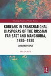 Hye Ok Park  Koreans in Transnational Diasporas of the Russian Far East and Manchuria, 18951920