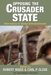 Robert Higgs, Carl P. Close  Opposing the Crusader State Alternatives to Global Interventionism