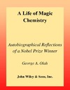 Olah G. — A Life Of Magic Chemistry: Autobiographical Reflections of a Nobel Prize Winner