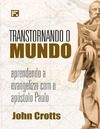 Crotts  John  Transtornando o Mundo: Aprendendo a evangelizar com o ap&#243;stolo Paulo