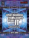 White T.  What Business Really Wants from IT: A Collaborative Guide for Business Directors and CIOs (Computer Weekly Professional)