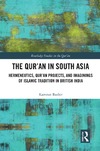 Kamran Bashir  The Quran in South Asia. Hermeneutics, Quran Projects, and Imaginings of Islamic Tradition in British India