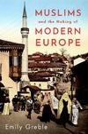 EMILY GREBLE  Muslims and the Making of Modern Europe