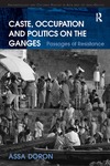 Doron A.  Caste, Occupation and Politics on the Ganges: Passages of Resistance