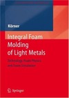 Koerner C.  Integral Foam Molding of Light Metals Technology Foam Physics and Foam Simulation Engineering M