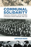 Arthur &#8201;Ross  Communal Solidarity. Immigration, Settlement, and Social Welfare in Winnipeg's Jewish Community, 18821930