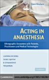Goodwin D.  Acting in Anaesthesia: Ethnographic Encounters with Patients, Practitioners and Medical Technologies (Learning in Doing: Social, Cognitive and Computational Perspectives)