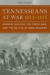 Kanon T.  Tennesseans at War, 18121815: Andrew Jackson, the Creek War, and the Battle of New Orleans