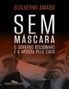 Amado G.  Sem m&#225;scara.O governo Bolsonaro e a aposta pelo caos