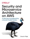 Raje G.  Security and Microservice Architecture on AWS: Architecting and Implementing a Secured, Scalable Solution