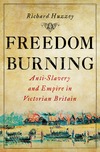 Huzzey R.  Freedom Burning: Anti-Slavery and Empire in Victorian Britain
