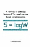 Ben-Naim A.  A farewell to entropy: statistical thermodynamics based on information: S=logW