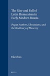 Max J. Okenfuss  The Rise and Fall of Latin Humanism in Early-Modern Russia: Pagan Authors, Ukrainians, and the Resiliency of Muscovy