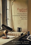 Jacob M. C., Stewart L. — Practical Matter: Newton's Science in the Service of Industry and Empire, 1687-1851