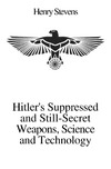 Henry Stevens  Hitler's Suppressed and Still-Secret Weapons, Science and Technology