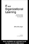Arthur M Langer  IT and Organizational Learning: Managing Change through Technology and Education