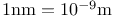 $1 \textrm{nm} = 10^{-9} \mathrm{m}$