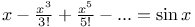 $x - \frac{x^{3}}{3!} + \frac{x^{5}}{5!} - ... = \sin x$