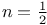 $n=\frac{1}{2}$