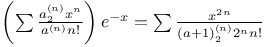 $\left( \sum \frac{a_{2}^{(n)} x^{n}}{a^{(n)} n!} \right)e^{-x} = \sum \frac{x^{2n}}{(a + 1)_{2}^{(n)} 2^{n} n!}$